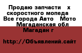 Продаю запчасти 2-х скоростного мопеда - Все города Авто » Мото   . Магаданская обл.,Магадан г.